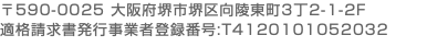 〒590-0025 大阪府堺市堺区向陵東町3丁2-1-2F 適格請求書発行事業者登録番号:T4120101052032